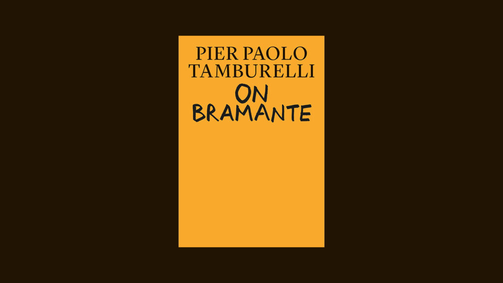 “I am not interested in ‘forgotten heroes,’ at least not in architecture.” – Pier Paolo Tamburelli, about his book, On Bramante, in conversation with Shreyank Khemalapure 1