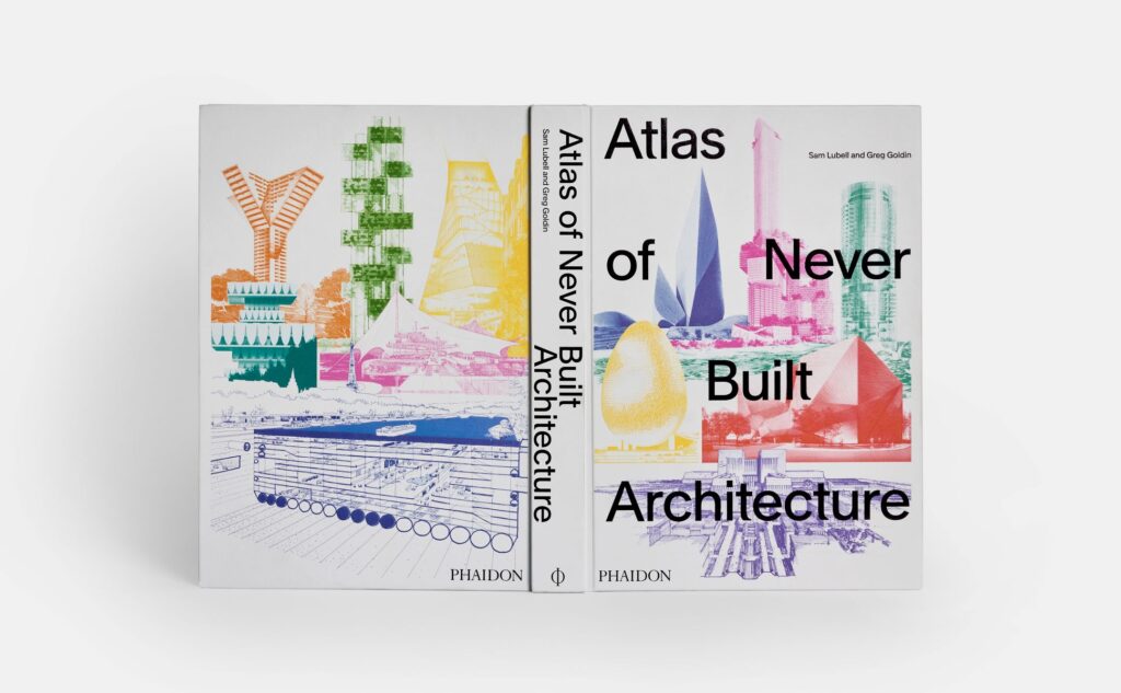 NEW RELEASE by PHAIDON | Atlas of Never Built Architecture, by Sam Lubell and Greg Goldin 1